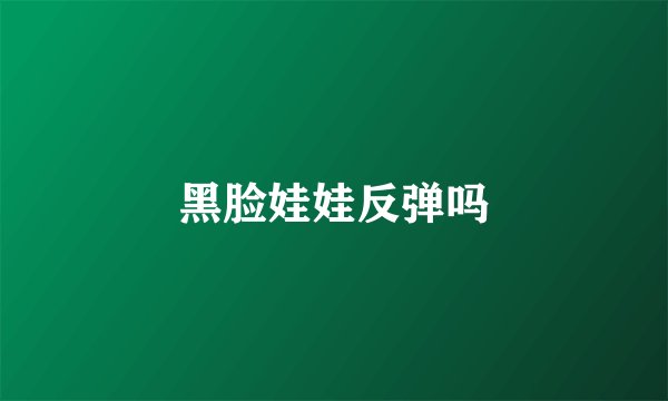 黑脸娃娃反弹吗