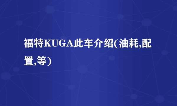福特KUGA此车介绍(油耗,配置,等)