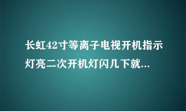 长虹42寸等离子电视开机指示灯亮二次开机灯闪几下就没了，机内有继电器声，无光栅无图声。