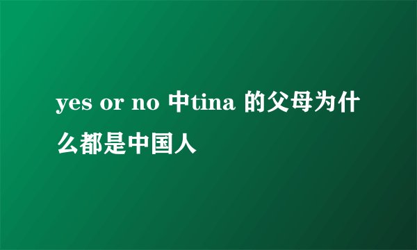 yes or no 中tina 的父母为什么都是中国人