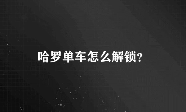 哈罗单车怎么解锁？