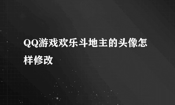 QQ游戏欢乐斗地主的头像怎样修改