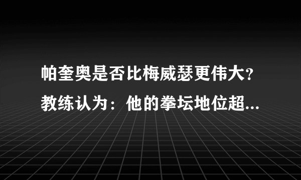 帕奎奥是否比梅威瑟更伟大？教练认为：他的拳坛地位超过了对方！