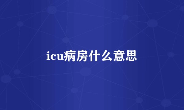 icu病房什么意思