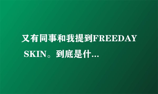 又有同事和我提到FREEDAY SKIN。到底是什么牌子啊？