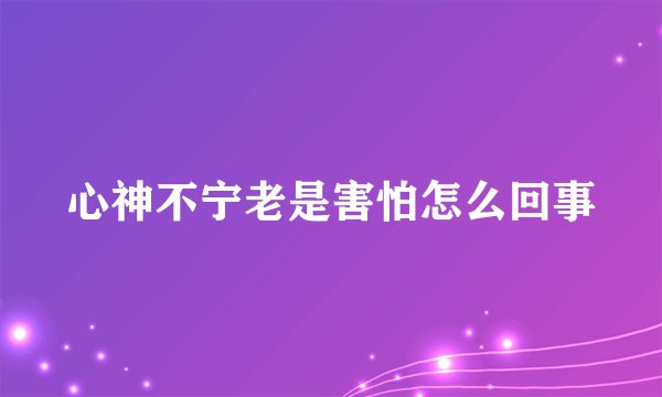 心神不宁老是害怕怎么回事