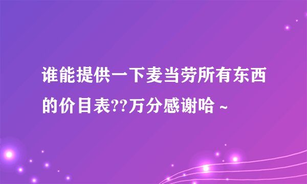 谁能提供一下麦当劳所有东西的价目表??万分感谢哈～