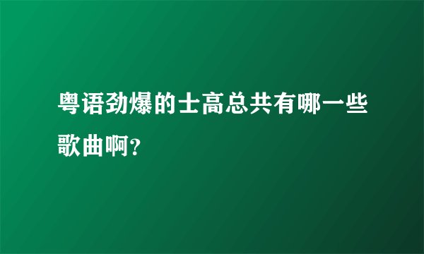 粤语劲爆的士高总共有哪一些歌曲啊？