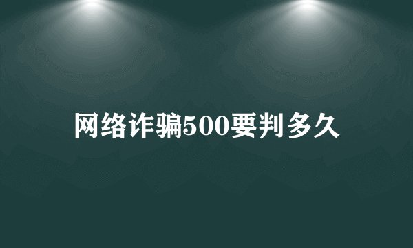 网络诈骗500要判多久