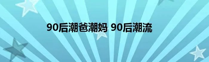 90后潮爸潮妈 90后潮流