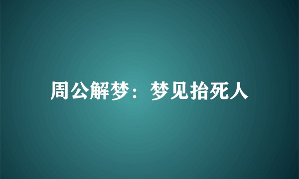 周公解梦：梦见抬死人