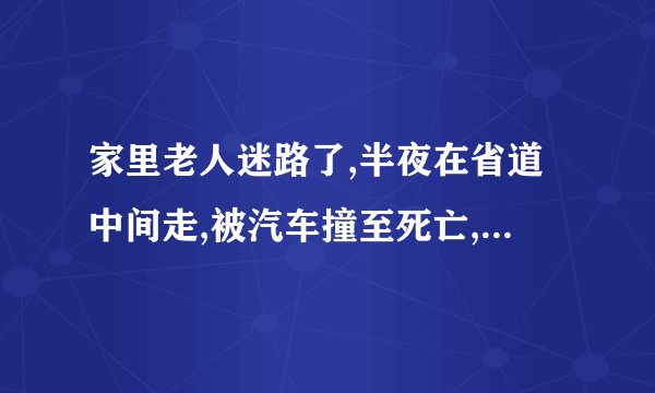 家里老人迷路了,半夜在省道中间走,被汽车撞至死亡,老人有责任吗？