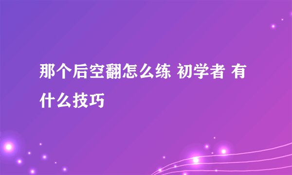 那个后空翻怎么练 初学者 有什么技巧