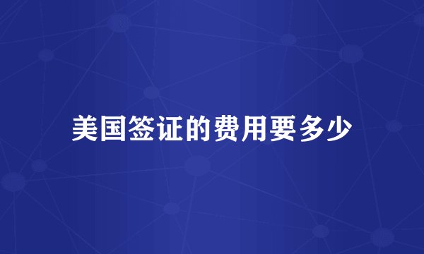 美国签证的费用要多少