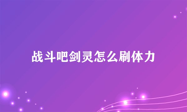 战斗吧剑灵怎么刷体力