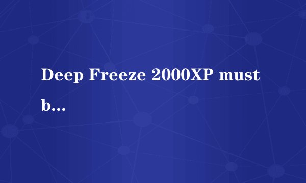 Deep Freeze 2000XP must be disabled before any Install/Uninstall can proceed.