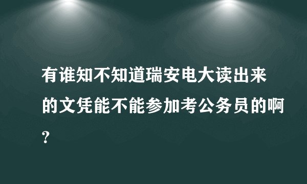有谁知不知道瑞安电大读出来的文凭能不能参加考公务员的啊？