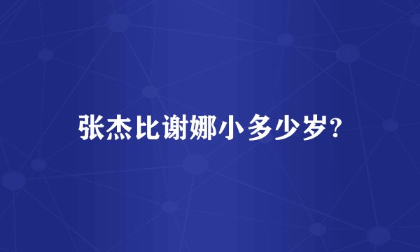 张杰比谢娜小多少岁?