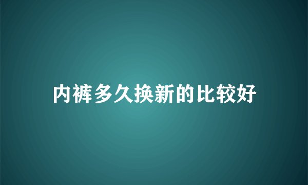 内裤多久换新的比较好
