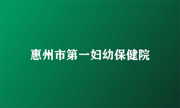 惠州市第一妇幼保健院
