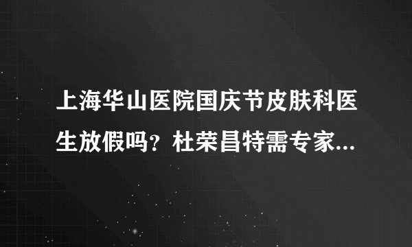 上海华山医院国庆节皮肤科医生放假吗？杜荣昌特需专家门诊在上海江城皮肤病医院