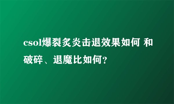 csol爆裂炙炎击退效果如何 和破碎、退魔比如何？