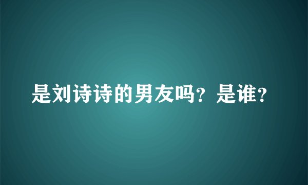 是刘诗诗的男友吗？是谁？