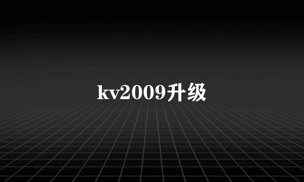 kv2009升级