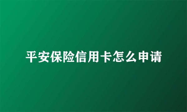 平安保险信用卡怎么申请