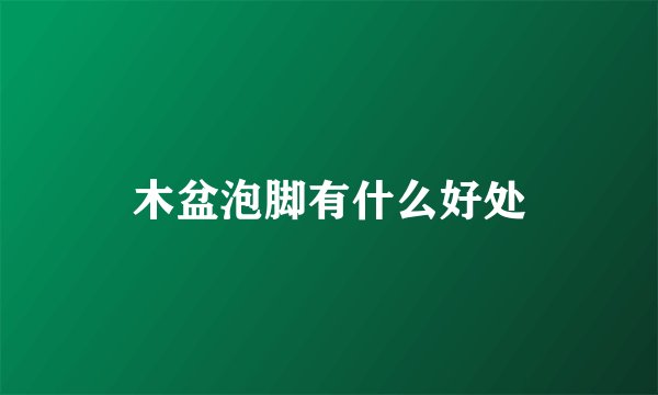 木盆泡脚有什么好处