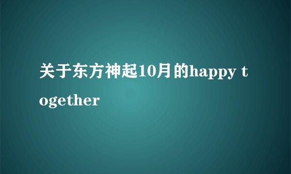 关于东方神起10月的happy together
