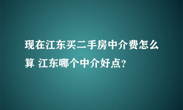 现在江东买二手房中介费怎么算 江东哪个中介好点？
