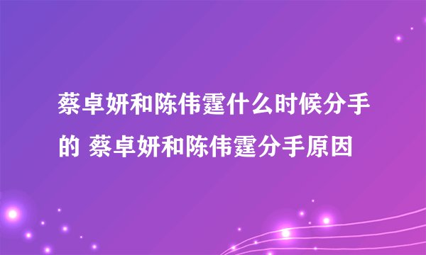 蔡卓妍和陈伟霆什么时候分手的 蔡卓妍和陈伟霆分手原因