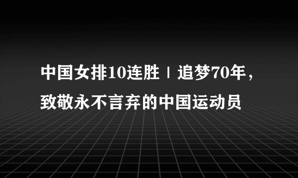 中国女排10连胜｜追梦70年，致敬永不言弃的中国运动员