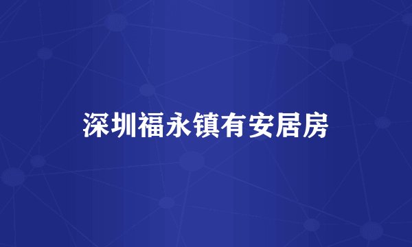 深圳福永镇有安居房