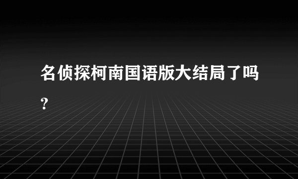 名侦探柯南国语版大结局了吗？