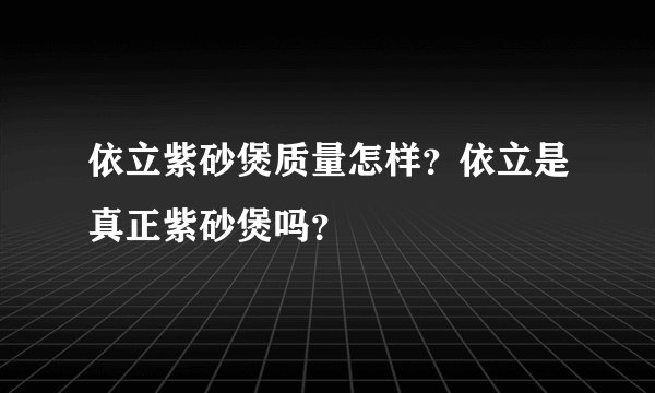 依立紫砂煲质量怎样？依立是真正紫砂煲吗？