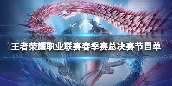 《王者荣耀》职业联赛春季赛总决赛节目单 2022年职业联赛春季赛总决赛节目单
