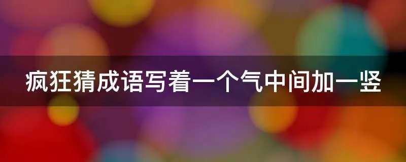 疯狂猜成语写着一个气中间加一竖