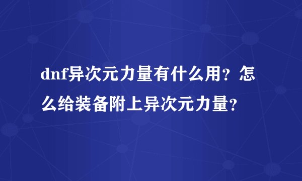 dnf异次元力量有什么用？怎么给装备附上异次元力量？