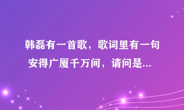 韩磊有一首歌，歌词里有一句 安得广厦千万间，请问是什么歌？