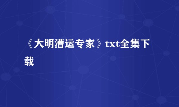 《大明漕运专家》txt全集下载