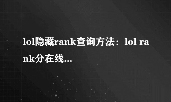 lol隐藏rank查询方法：lol rank分在线查询步骤？