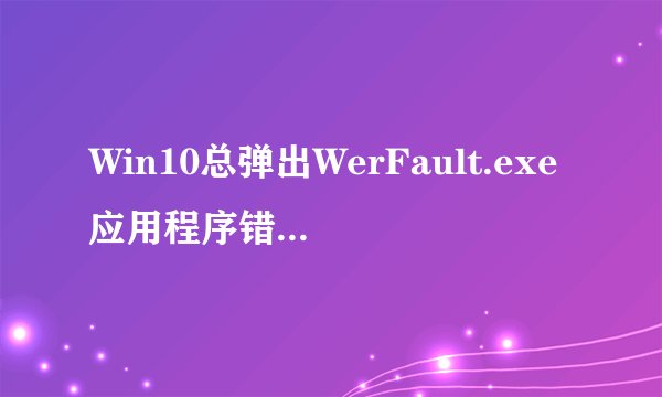 Win10总弹出WerFault.exe应用程序错误，win+r运行gepdit.msc显示windows找不到这个文件？