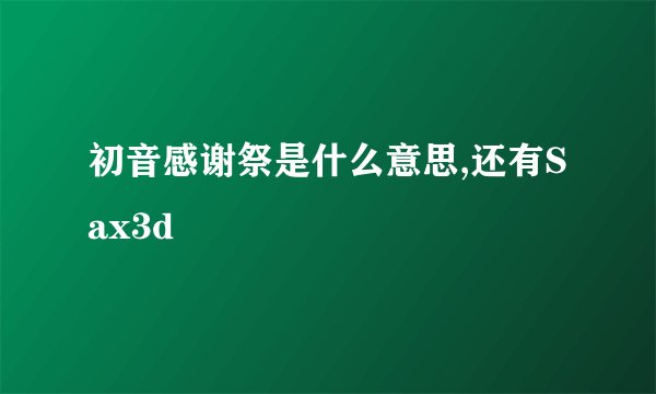 初音感谢祭是什么意思,还有Sax3d