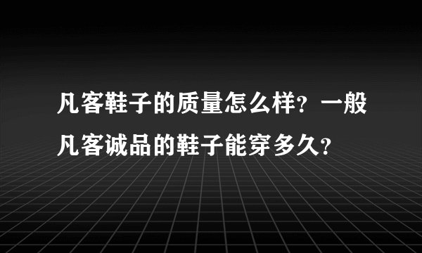 凡客鞋子的质量怎么样？一般凡客诚品的鞋子能穿多久？