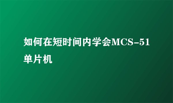 如何在短时间内学会MCS-51单片机