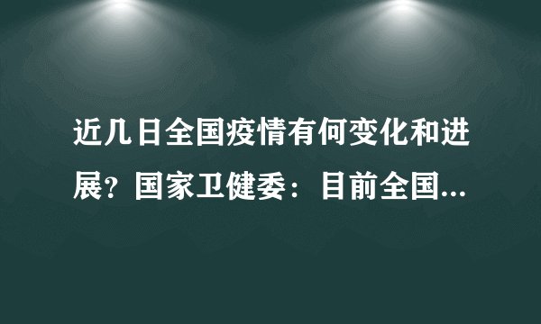 近几日全国疫情有何变化和进展？国家卫健委：目前全国疫情形势总体平稳