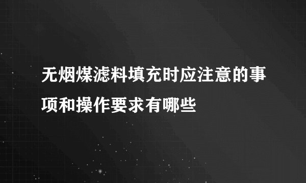 无烟煤滤料填充时应注意的事项和操作要求有哪些