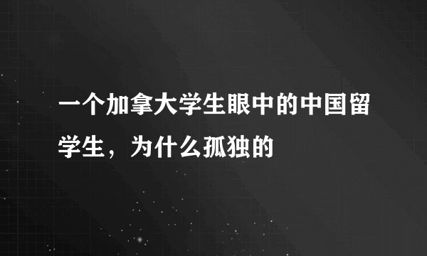 一个加拿大学生眼中的中国留学生，为什么孤独的